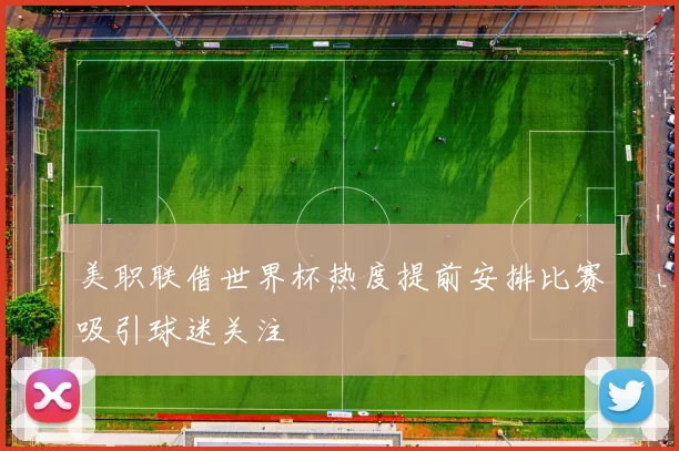 美职联借世界杯热度提前安排比赛吸引球迷关注