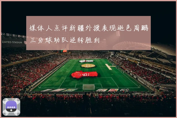 媒体人点评新疆外援表现逊色周鹏三分球助队逆转胜利