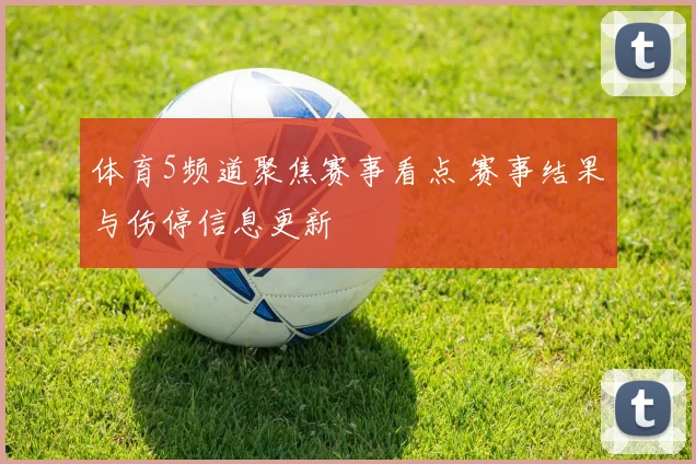 体育5频道聚焦赛事看点 赛事结果与伤停信息更新