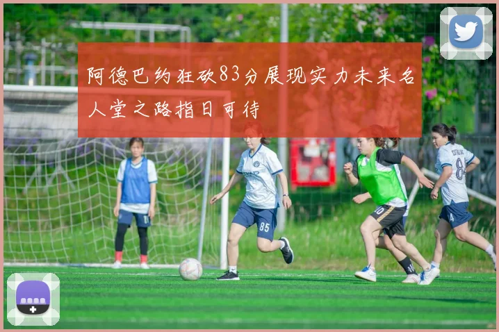阿德巴约狂砍83分展现实力未来名人堂之路指日可待