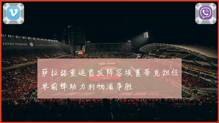 萨拉赫重返首发阵容埃基蒂克担任单前锋助力利物浦争胜